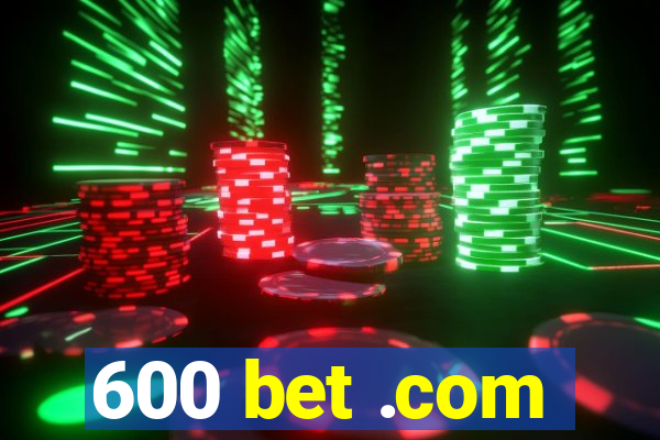 600 bet .com